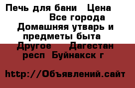 Печь для бани › Цена ­ 15 000 - Все города Домашняя утварь и предметы быта » Другое   . Дагестан респ.,Буйнакск г.